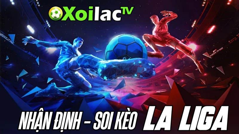 Nhận định soi kèo La Liga hôm nay tại Xoilac TV