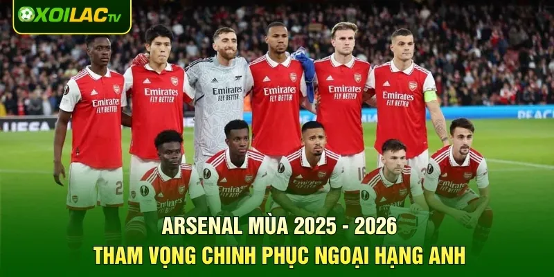 Arsenal Mùa 2025 - 2026: Tham Vọng Chinh Phục Ngoại Hạng Anh
