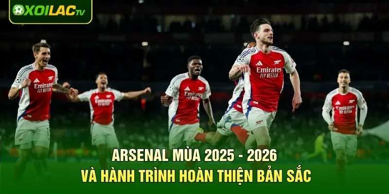 Arsenal mùa 2025 - 2026 và hành trình hoàn thiện bản sắc