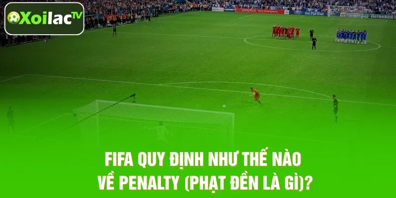 FIFA quy định như thế nào về Penalty (phạt đền là gì)?