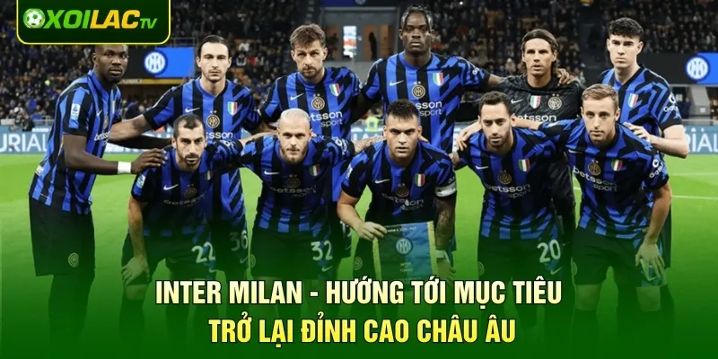 Inter Milan - Hướng Tới Mục Tiêu Trở Lại Đỉnh Cao Châu Âu