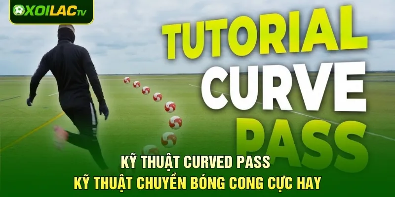 Kỹ thuật Curved Pass - Kỹ Thuật Chuyền Bóng Cong Cực Hay