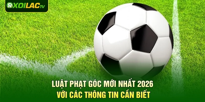 Luật Phạt Góc Mới Nhất 2026 Với Các Thông Tin Cần Biết