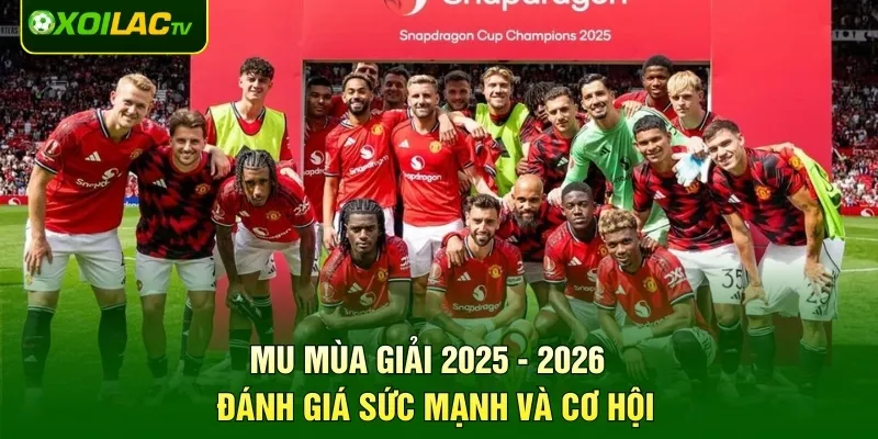 MU Mùa Giải 2025 - 2026 - Đánh Giá Sức Mạnh Và Cơ Hội