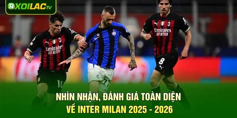 Nhìn nhận, đánh giá toàn diện về Inter Milan 2025 - 2026