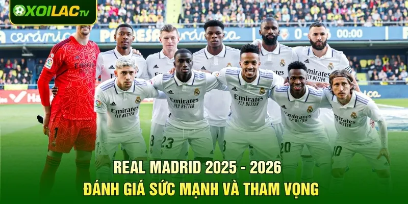 Real Madrid 2025 - 2026 - Đánh Giá Sức Mạnh Và Tham Vọng