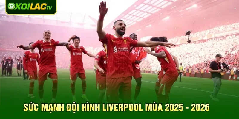 Sức mạnh đội hình Liverpool mùa 2025 - 2026