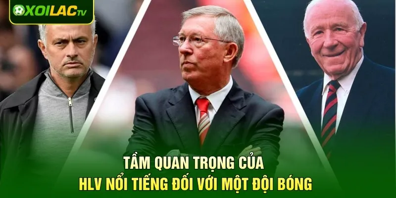 Tầm quan trọng của HLV nổi tiếng đối với một đội bóng