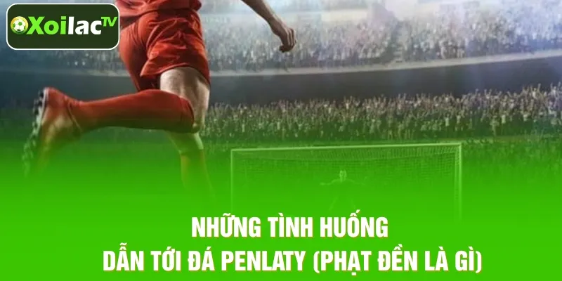 Những tình huống dẫn tới đá Penlaty (phạt đền là gì)