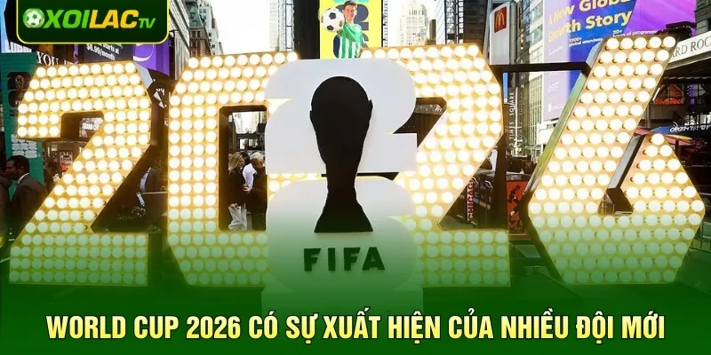 World Cup 2026 có sự xuất hiện của nhiều đội mới