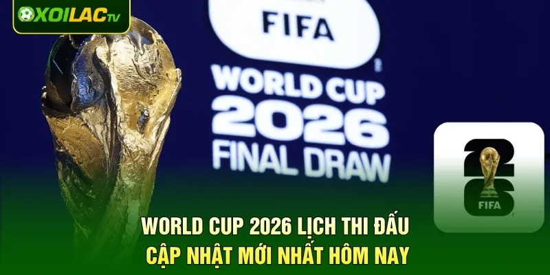World Cup 2026 Lịch Thi Đấu – Cập Nhật Mới Nhất Hôm Nay